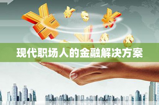 图们现代职场人的金融解决方案
