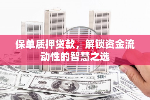 图们保单质押贷款，解锁资金流动性的智慧之选