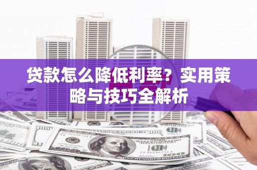 图们贷款怎么降低利率？实用策略与技巧全解析
